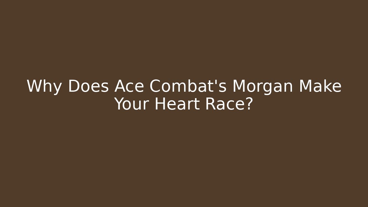 Why Does Ace Combat's Morgan Make Your Heart Race?