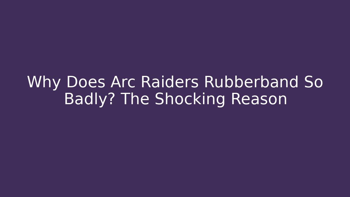 Why Does Arc Raiders Rubberband So Badly? The Shocking Reason