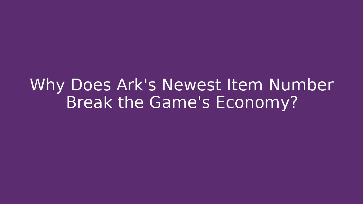 Why Does Ark's Newest Item Number Break the Game's Economy?