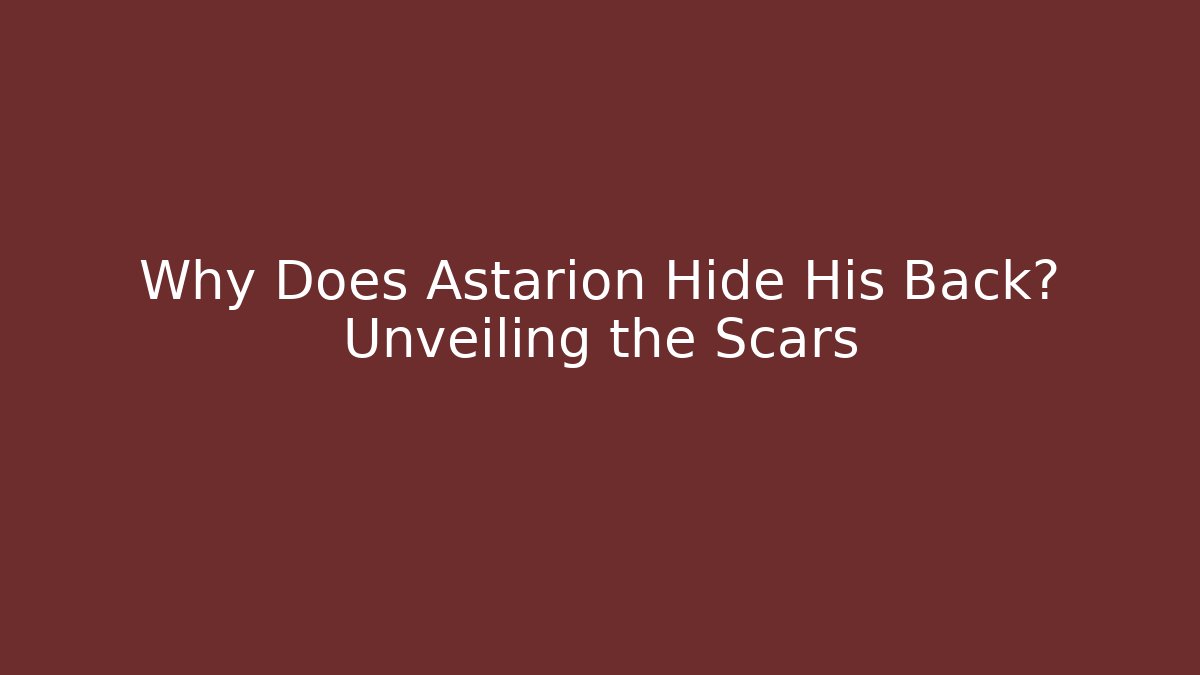 Why Does Astarion Hide His Back? Unveiling the Scars