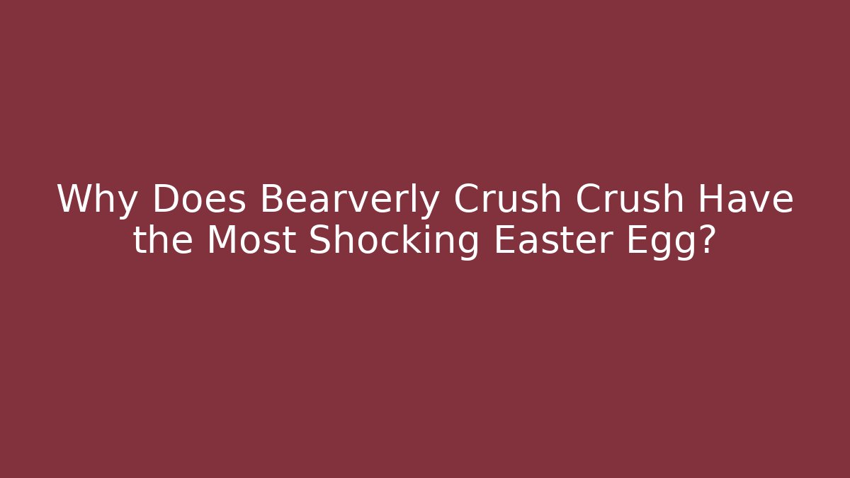 Why Does Bearverly Crush Crush Have the Most Shocking Easter Egg? - The Family Holidays