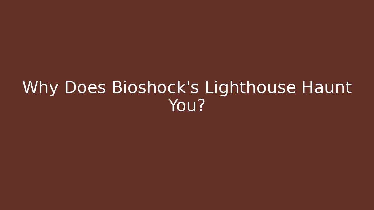 Why Does Bioshock's Lighthouse Haunt You?