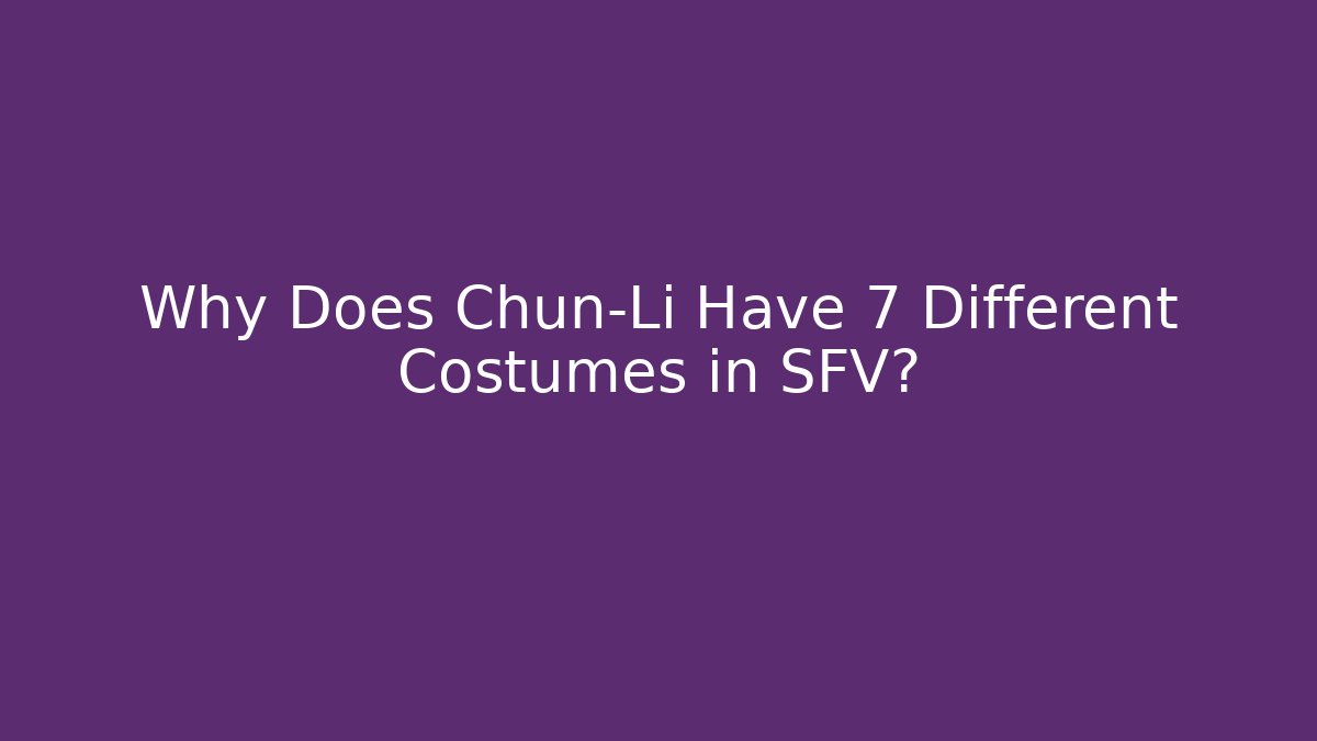 Why Does Chun-Li Have 7 Different Costumes in SFV?