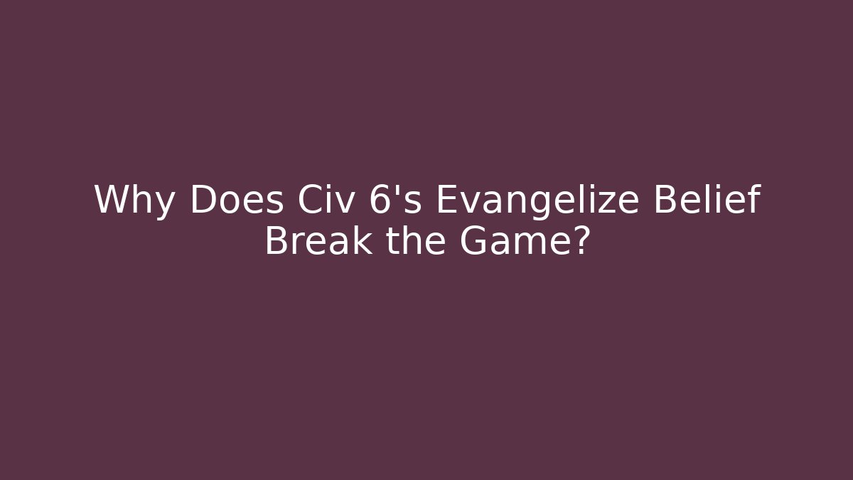 Why Does Civ 6's Evangelize Belief Break the Game?