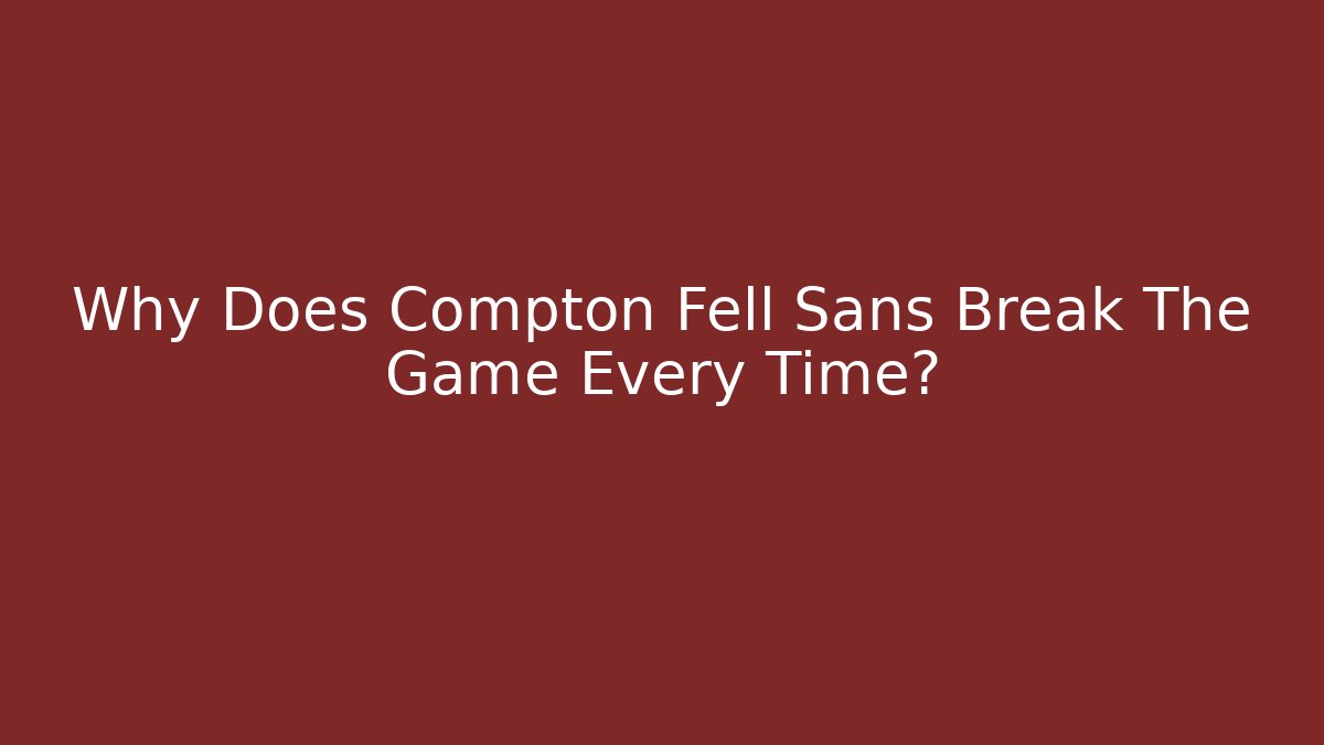 Why Does Compton Fell Sans Break The Game Every Time?