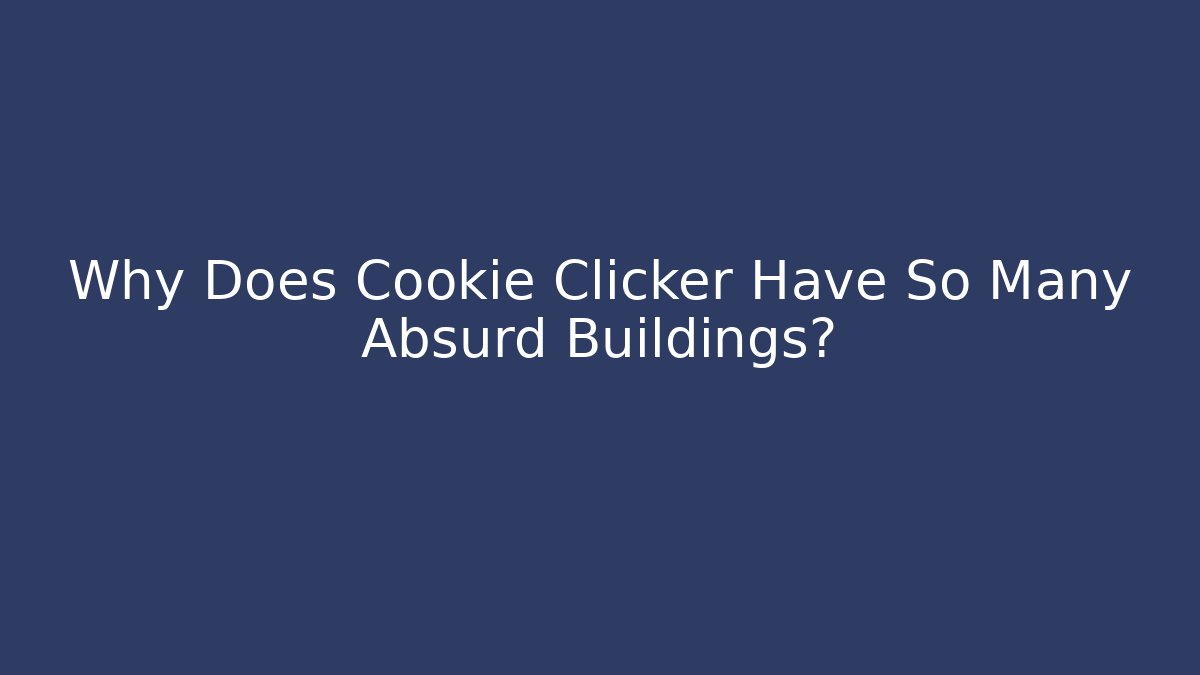 Why Does Cookie Clicker Have So Many Absurd Buildings?