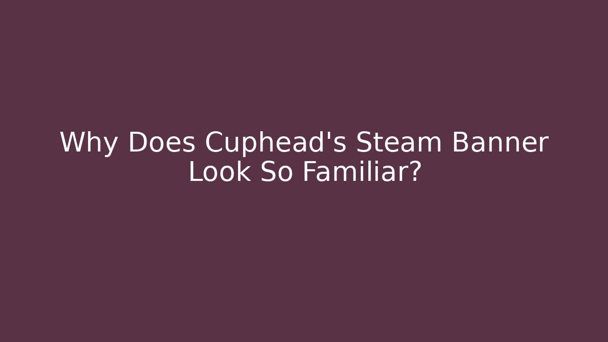 Why Does Cuphead's Steam Banner Look So Familiar?
