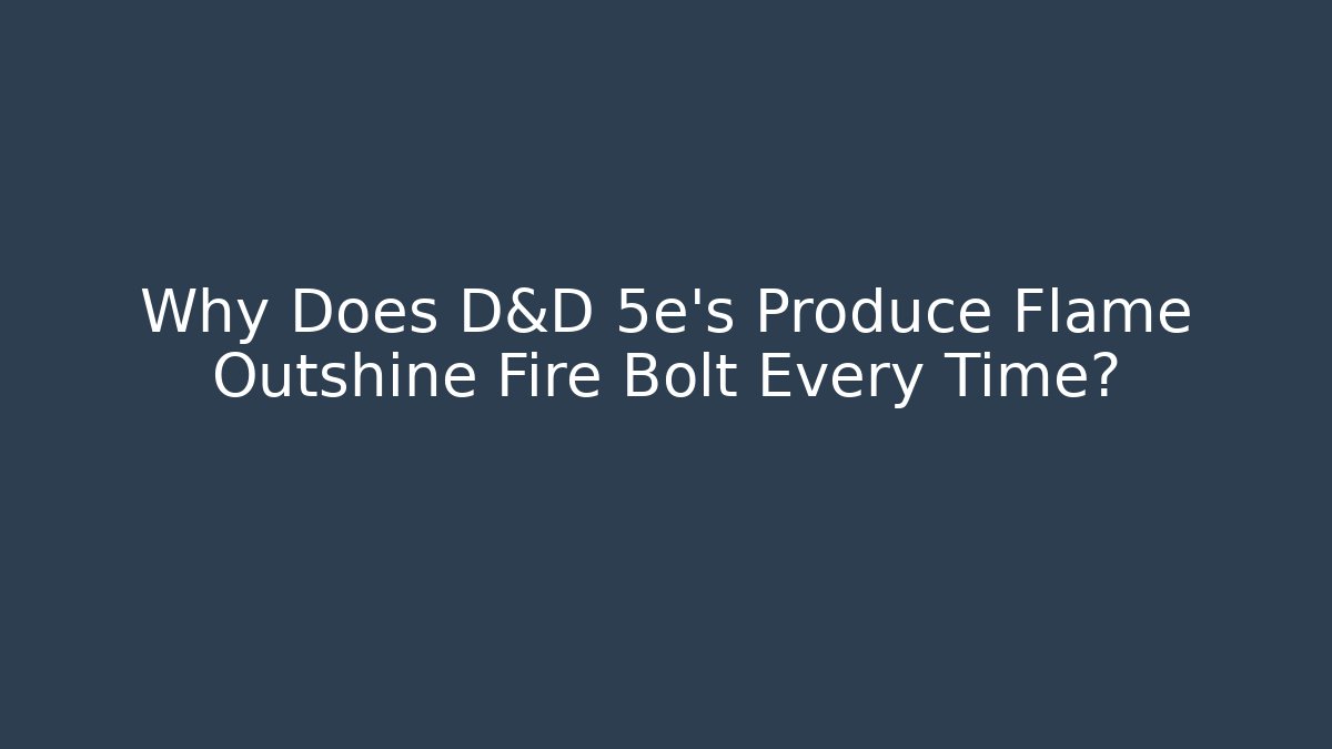 Why Does D&D 5e's Produce Flame Outshine Fire Bolt Every Time?