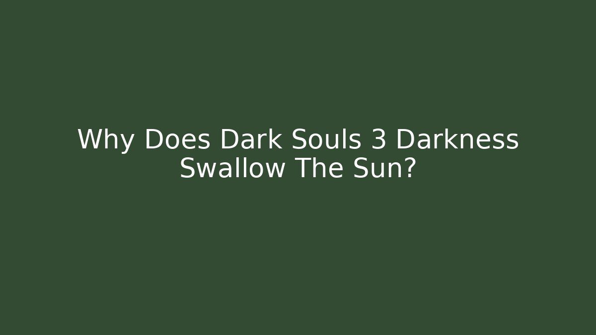 Why Does Dark Souls 3 Darkness Swallow The Sun?