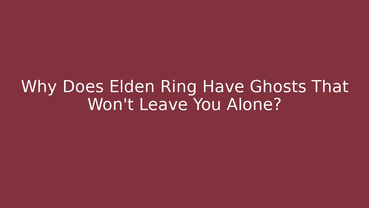 Why Does Elden Ring Have Ghosts That Won't Leave You Alone?