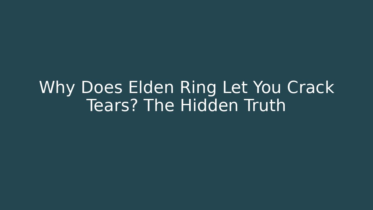 Why Does Elden Ring Let You Crack Tears? The Hidden Truth - The Family Holidays