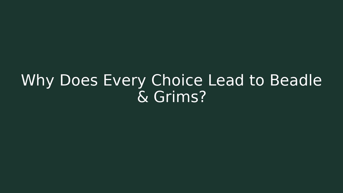 Why Does Every Choice Lead to Beadle & Grims?