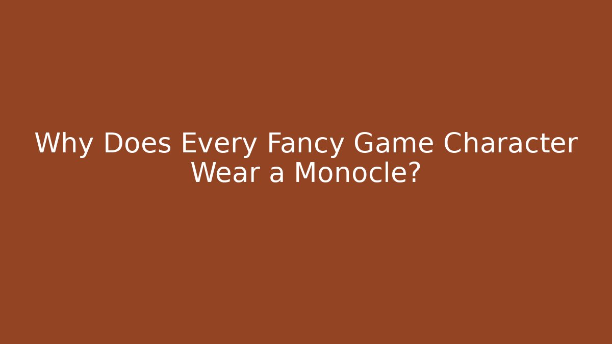 Why Does Every Fancy Game Character Wear a Monocle?