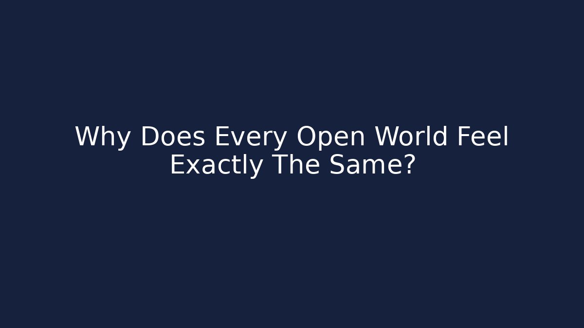 Why Does Every Open World Feel Exactly The Same?