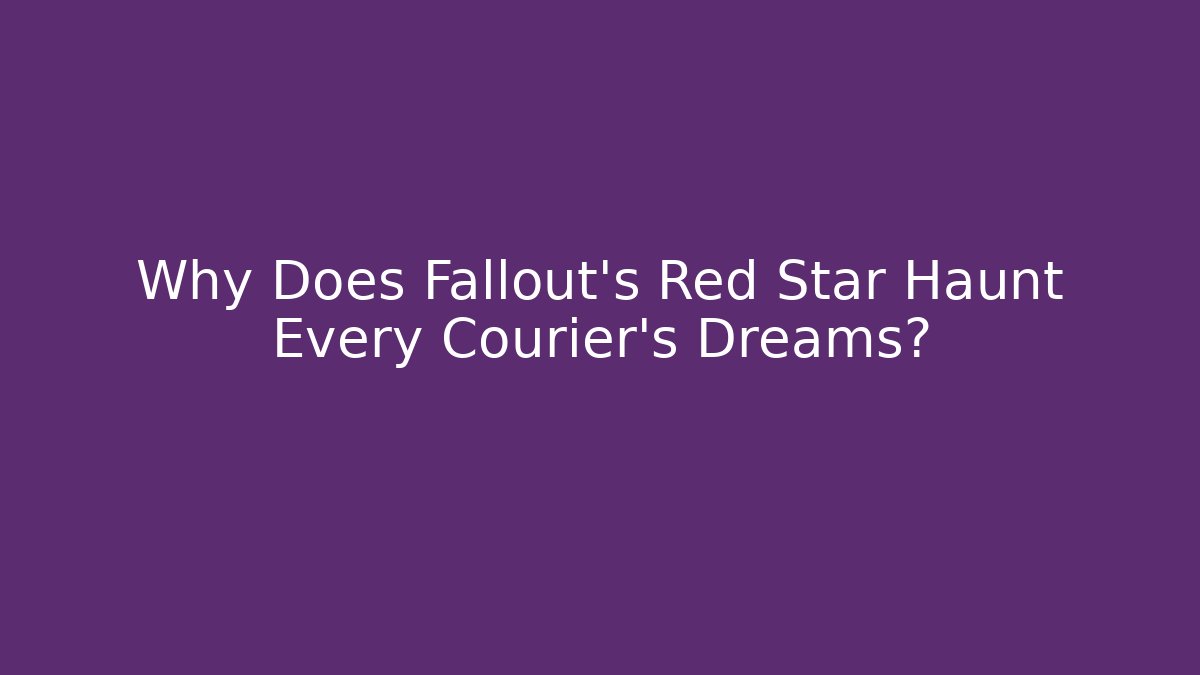 Why Does Fallout's Red Star Haunt Every Courier's Dreams?