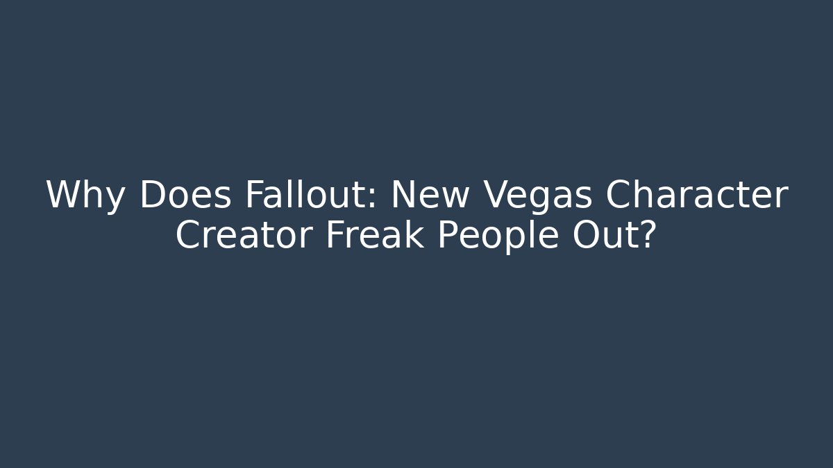 Why Does Fallout: New Vegas Character Creator Freak People Out?