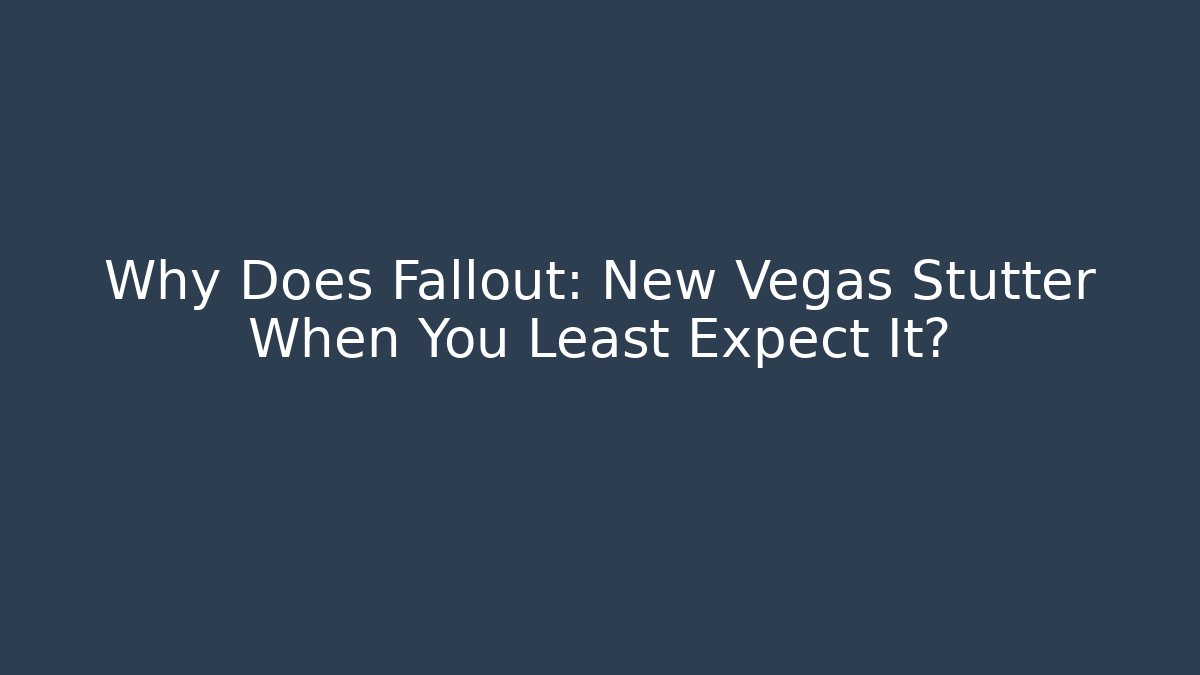 Why Does Fallout: New Vegas Stutter When You Least Expect It?