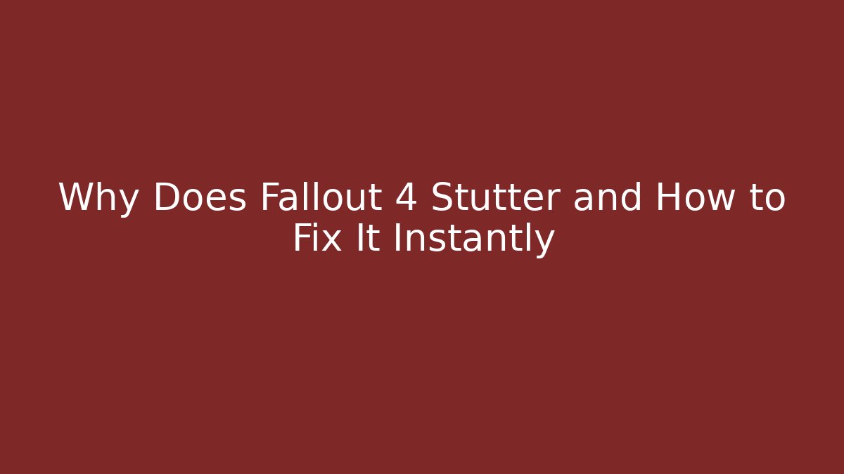Why Does Fallout 4 Stutter and How to Fix It Instantly