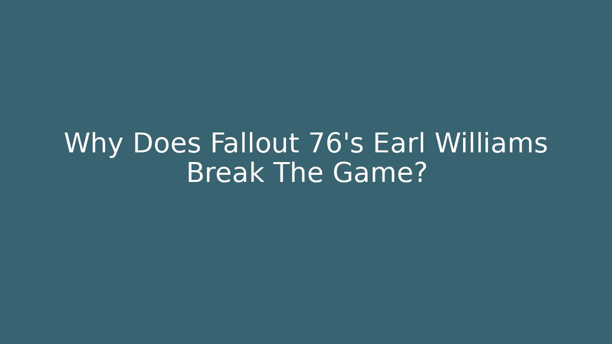 Why Does Fallout 76's Earl Williams Break The Game?