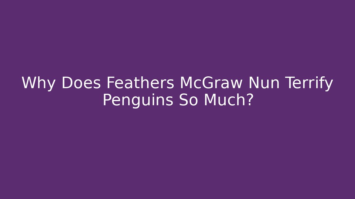 Why Does Feathers McGraw Nun Terrify Penguins So Much?