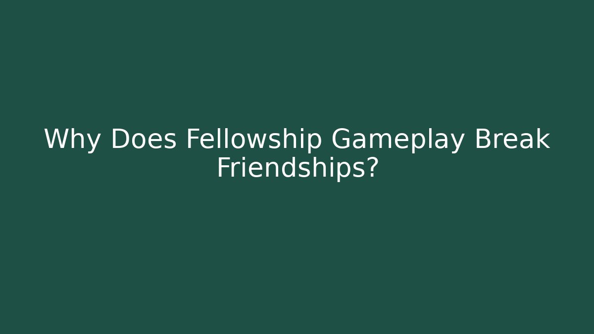 Why Does Fellowship Gameplay Break Friendships? - The Family Holidays