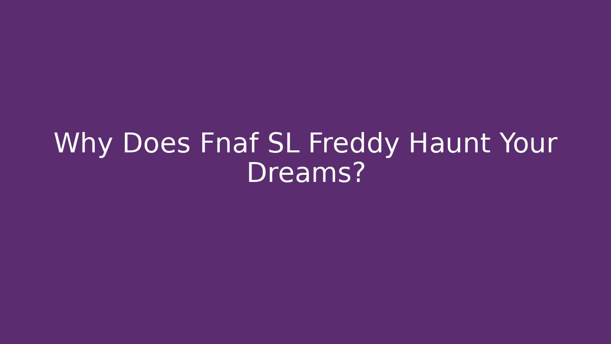 Why Does Fnaf SL Freddy Haunt Your Dreams?