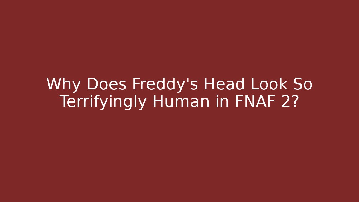Why Does Freddy's Head Look So Terrifyingly Human in FNAF 2?