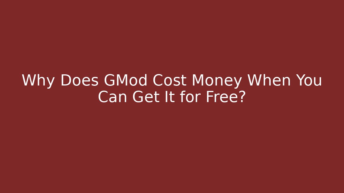Why Does GMod Cost Money When You Can Get It for Free?