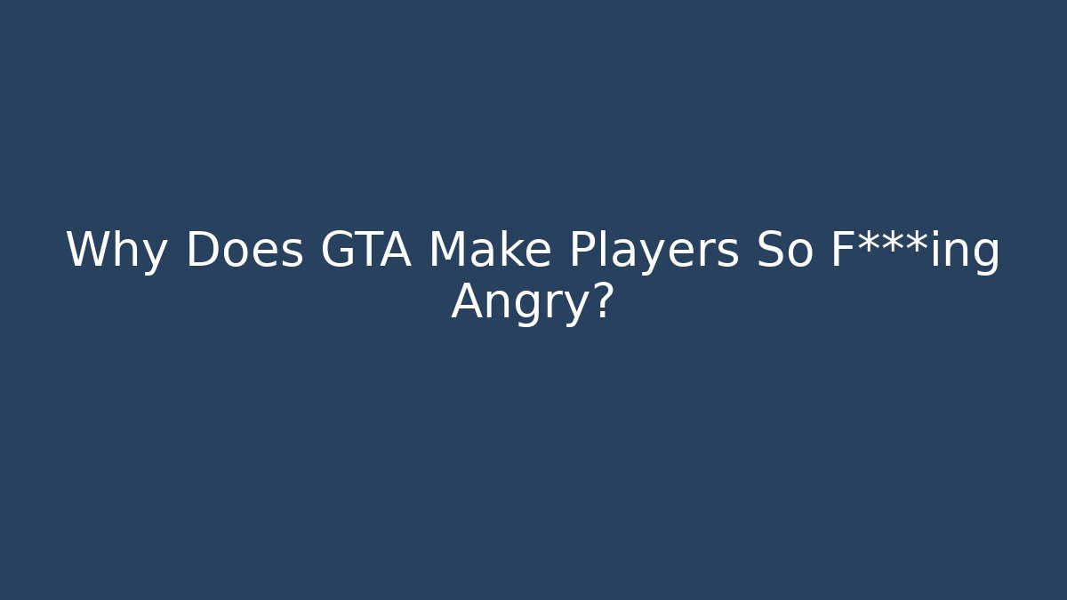 Why Does GTA Make Players So F***ing Angry? - The Family Holidays