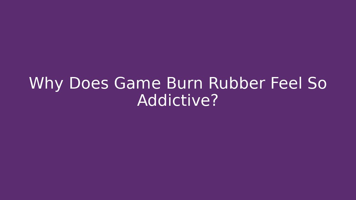 Why Does Game Burn Rubber Feel So Addictive? - The Family Holidays