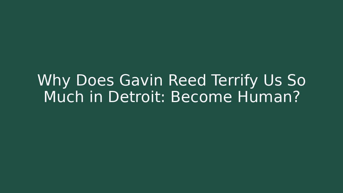 Why Does Gavin Reed Terrify Us So Much in Detroit: Become Human?
