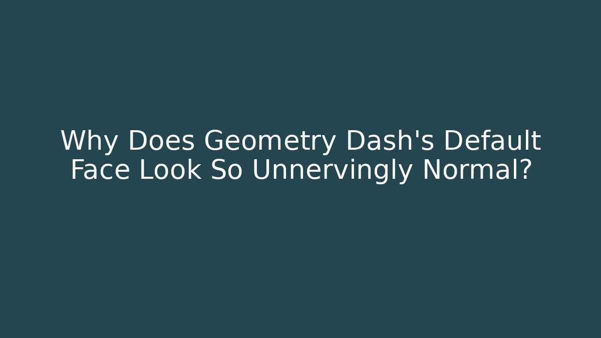 Why Does Geometry Dash's Default Face Look So Unnervingly Normal?