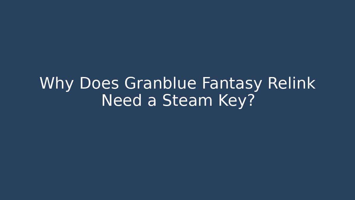Why Does Granblue Fantasy Relink Need a Steam Key?