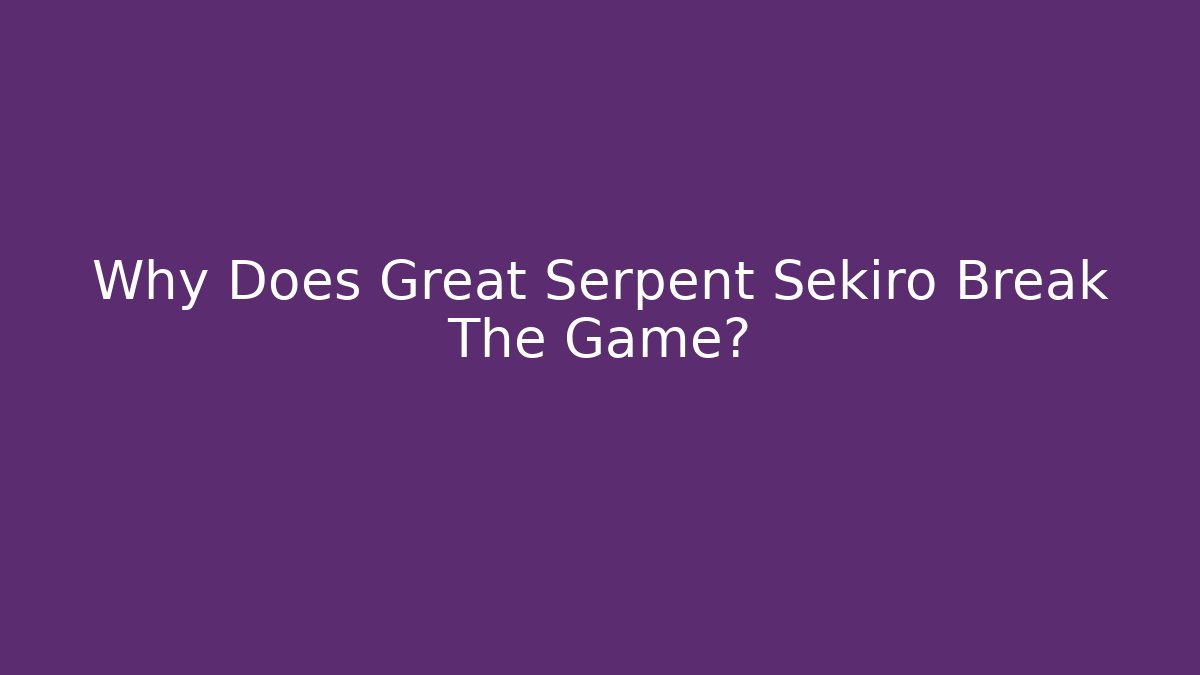 Why Does Great Serpent Sekiro Break The Game?