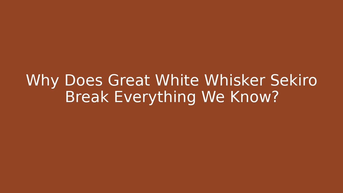 Why Does Great White Whisker Sekiro Break Everything We Know? - The Family Holidays