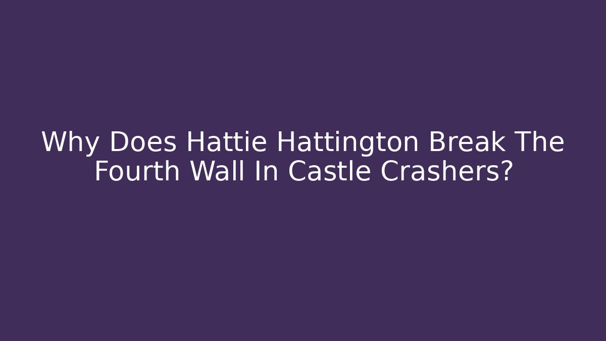 Why Does Hattie Hattington Break The Fourth Wall In Castle Crashers?