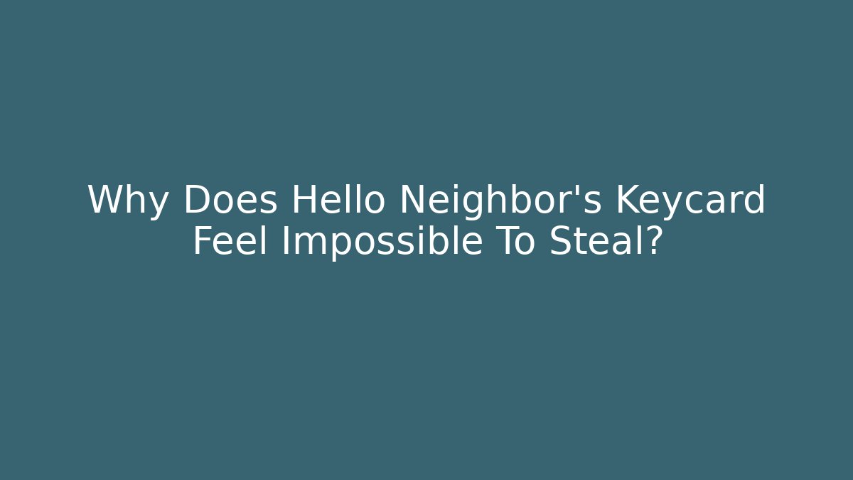 Why Does Hello Neighbor’s Keycard Feel Impossible To Steal?