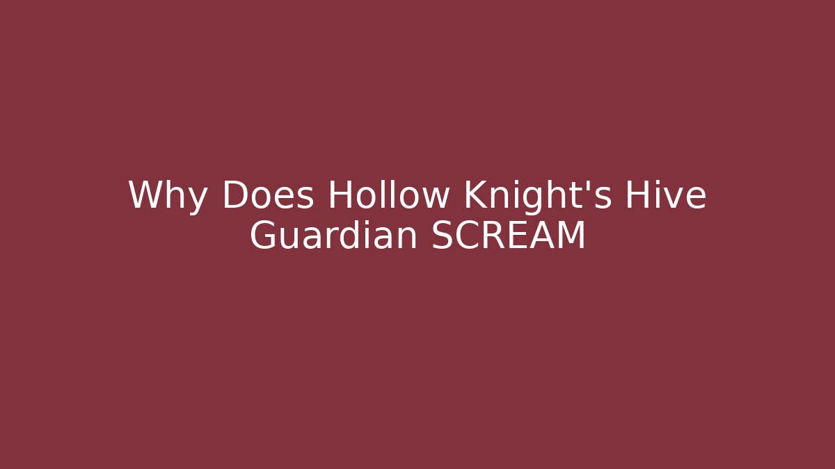 Why Does Hollow Knight's Hive Guardian SCREAM