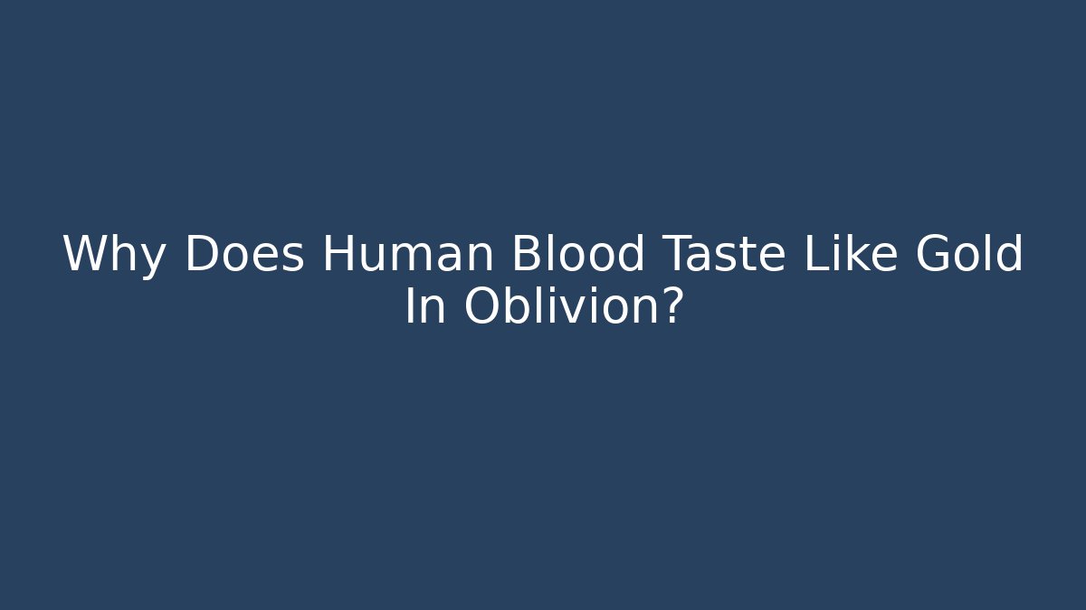 Why Does Human Blood Taste Like Gold In Oblivion? - The Family Holidays