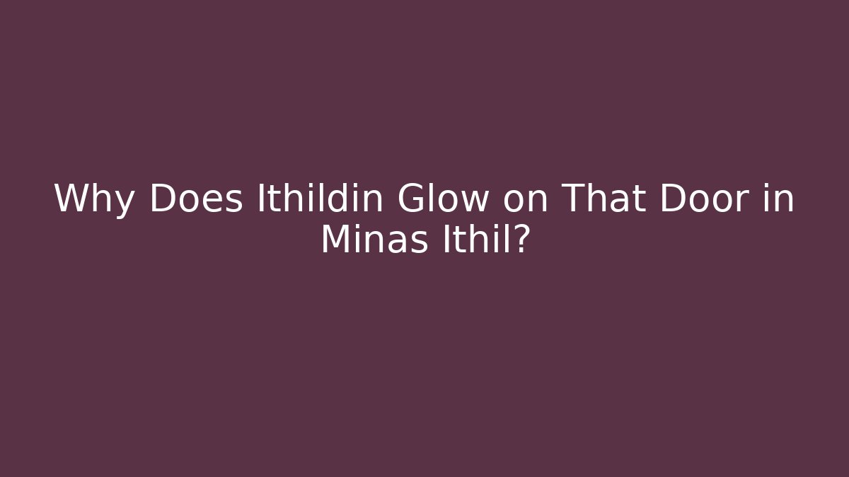 Why Does Ithildin Glow on That Door in Minas Ithil? - The Family Holidays