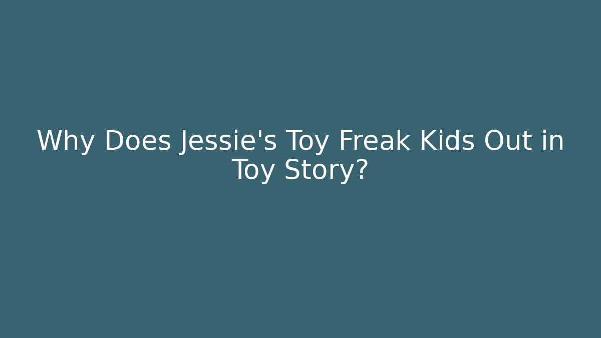 Why Does Jessie’s Toy Freak Kids Out in Toy Story?