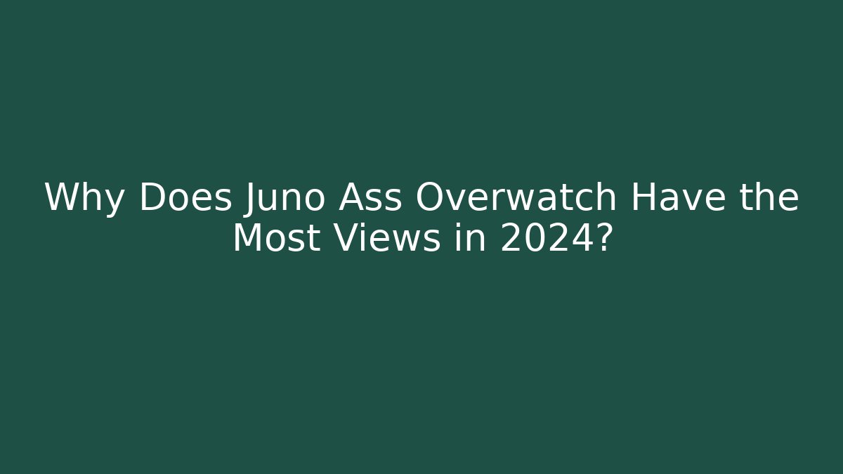 Why Does Juno Ass Overwatch Have the Most Views in 2024?