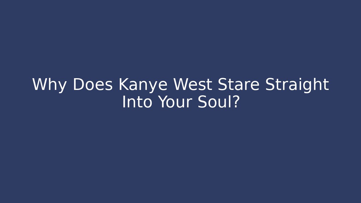 Why Does Kanye West Stare Straight Into Your Soul?