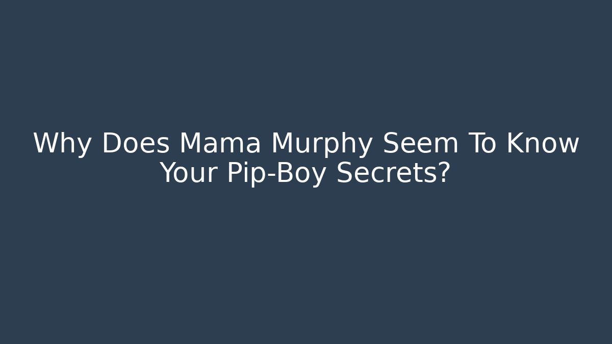 Why Does Mama Murphy Seem To Know Your Pip-Boy Secrets?