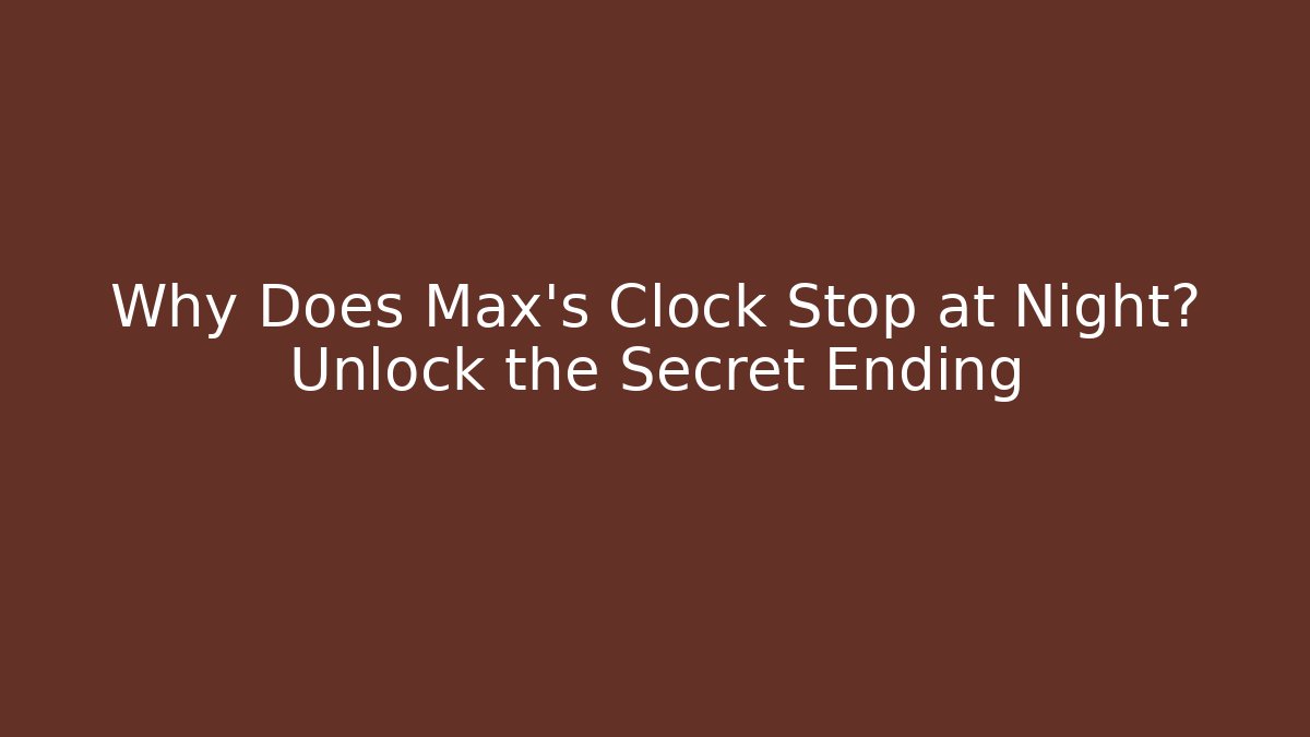 Why Does Max's Clock Stop at Night? Unlock the Secret Ending