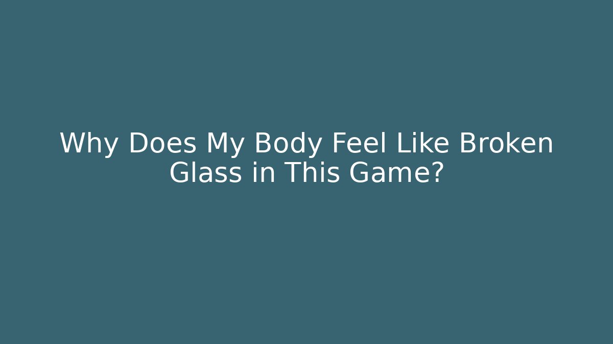 Why Does My Body Feel Like Broken Glass in This Game?