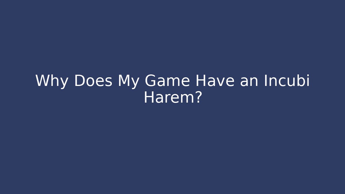 Why Does My Game Have an Incubi Harem?