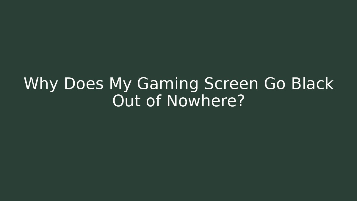 Why Does My Gaming Screen Go Black Out of Nowhere?