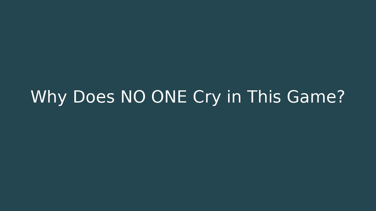 Why Does NO ONE Cry in This Game?