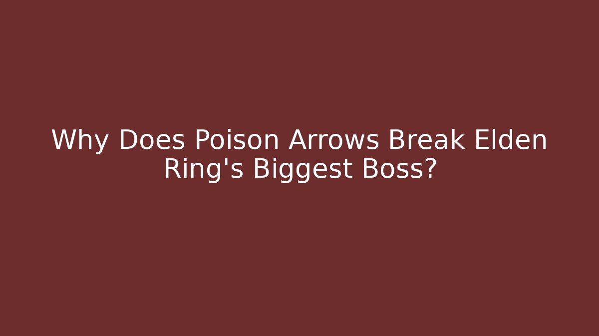 Why Does Poison Arrows Break Elden Ring’s Biggest Boss? - The Family Holidays